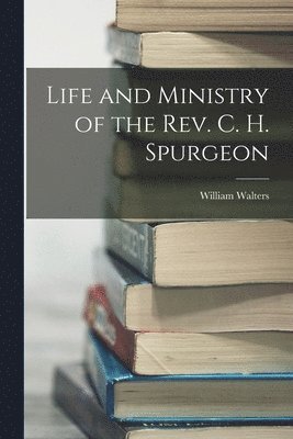William Walters - Life and Ministry of the Rev. C. H. Spurgeon, Häftad