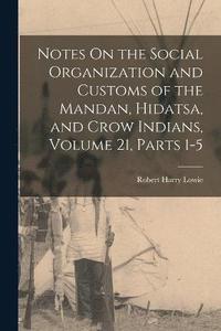 bokomslag Notes On the Social Organization and Customs of the Mandan, Hidatsa, and Crow Indians, Volume 21, parts 1-5