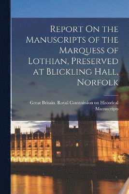 Great Britain Royal Commission on Hi - Report On the Manuscripts of the Marquess of Lothian, Preserved at Blickling Hall, Norfolk, Häftad