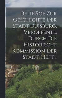 bokomslag Beiträge Zur Geschichte Der Stadt Duisburg, Veröffentl. Durch Die Historische Kommission Der Stadt, Heft I