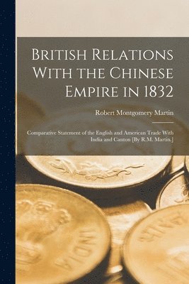 Robert Montgomery Martin - British Relations With the Chinese Empire in 1832, Häftad