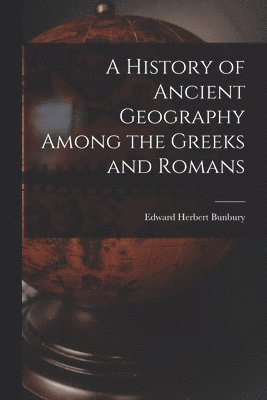 bokomslag A History of Ancient Geography Among the Greeks and Romans