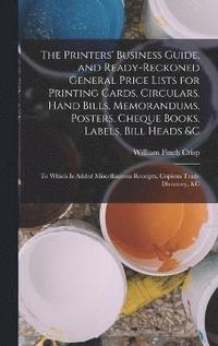 bokomslag The Printers' Business Guide, and Ready-Reckoned General Price Lists for Printing Cards, Circulars, Hand Bills, Memorandums, Posters, Cheque Books, Labels, Bill Heads &c