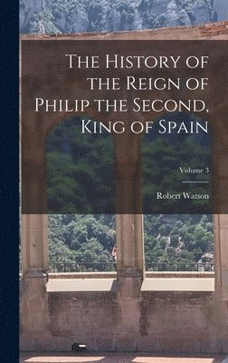 Robert Watson - History of the Reign of Philip the Second, King of Spain; Volume 3, Inbunden