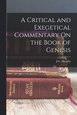 J G Murphy - Critical and Exegetical Commentary On the Book of Genesis, Häftad