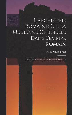 bokomslag L'archiatrie Romaine; Ou, La Mdecine Officielle Dans L'empire Romain