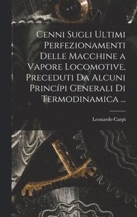 bokomslag Cenni Sugli Ultimi Perfezionamenti Delle Macchine a Vapore Locomotive, Preceduti Da Alcuni Princpi Generali Di Termodinamica ...