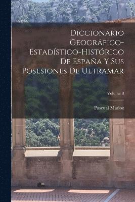 bokomslag Diccionario Geogrfico-Estadstico-Histrico De Espaa Y Sus Posesiones De Ultramar; Volume 8