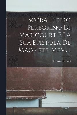 Sopra Pietro Peregrino Di Maricourt E La Sua Epistola De Magnete. Mem. 1 1