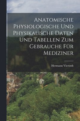Anatomische Physiologische Und Physikalische Daten Und Tabellen Zum Gebrauche Fr Mediziner 1