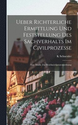 K Schneider - Ueber richterliche Ermittlung und Feststellung des Sachverhalts im Civilprozesse, Inbunden