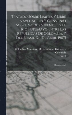 Colombia, Brazil, Colombia Ministerio de Relaciones Ex - Tratado Sobre Limites Y Libre Navegacion Y Convenio Sobre Modus Vivendi En El Rió Putumayo Entre Las Repúblicas De Colombia, Y Del Brasil [24 De Abril 1907], Inbunden