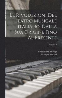 bokomslag Le Rivoluzioni Del Teatro Musicale Italiano, Dalla Sua Origine Fino Al Presente; Volume 3