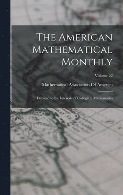 The American Mathematical Monthly: Devoted to the Interests of Collegiate Mathematics; Volume 22 1