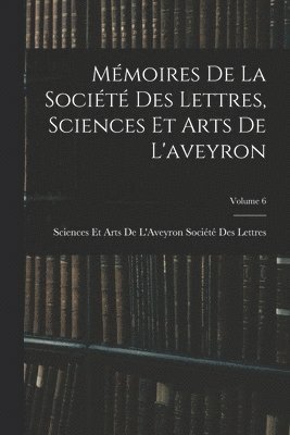 Mémoires De La Société Des Lettres, Sciences Et Arts De L'aveyron; Volume 6