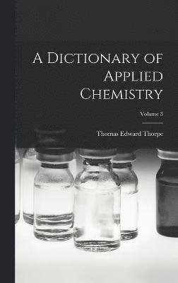 Thomas Edward Thorpe - Dictionary of Applied Chemistry; Volume 3, Inbunden