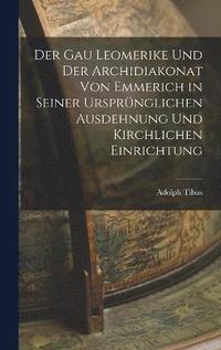 bokomslag Der Gau Leomerike Und Der Archidiakonat Von Emmerich in Seiner Ursprnglichen Ausdehnung Und Kirchlichen Einrichtung