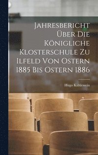 bokomslag Jahresbericht ber die knigliche Klosterschule zu Ilfeld von Ostern 1885 bis Ostern 1886