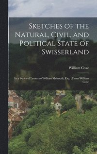 bokomslag Sketches of the Natural, Civil, and Political State of Swisserland; in a Series of Letters to William Melmoth, Esq.; From William Coxe