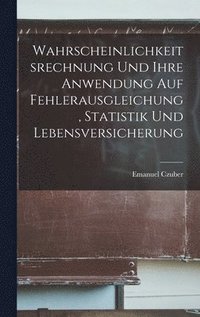 bokomslag Wahrscheinlichkeitsrechnung Und Ihre Anwendung Auf Fehlerausgleichung, Statistik Und Lebensversicherung