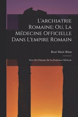 bokomslag L'archiatrie Romaine; Ou, La Médecine Officielle Dans L'empire Romain