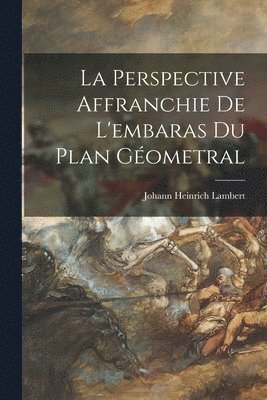 Johann Heinrich Lambert - Perspective Affranchie De L'embaras Du Plan Géometral, Häftad