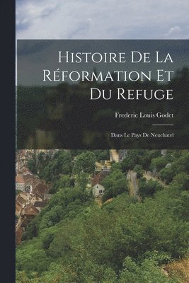 Frederic Louis Godet - Histoire De La Réformation Et Du Refuge, Häftad
