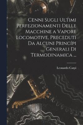 bokomslag Cenni Sugli Ultimi Perfezionamenti Delle Macchine a Vapore Locomotive, Preceduti Da Alcuni Princpi Generali Di Termodinamica ...