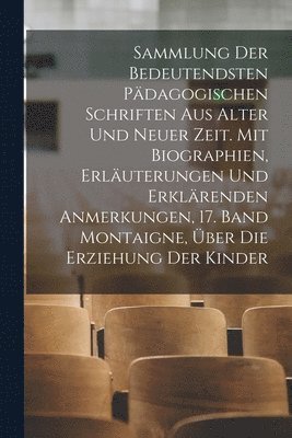 Sammlung der bedeutendsten pdagogischen Schriften aus alter und neuer Zeit. Mit Biographien, Erluterungen und erklrenden Anmerkungen, 17. Band Montaigne, ber die Erziehung der Kinder 1