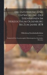 bokomslag Die Entstehung Und Entwicklung Der Eisenbahnen Im Herzogthum Oldenburg Bis Zum Jahre 1878