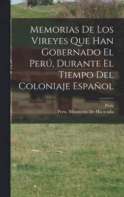 Memorias De Los Vireyes Que Han Gobernado El Per, Durante El Tiempo Del Coloniaje Espaol 1