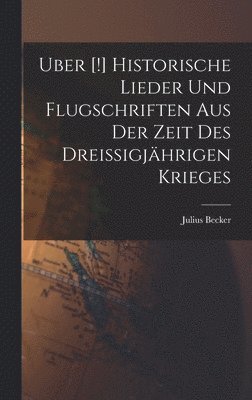 Uber [!] Historische Lieder Und Flugschriften Aus Der Zeit Des Dreissigjhrigen Krieges 1