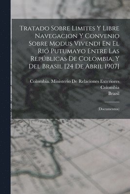 Colombia, Brazil, Colombia Ministerio de Relaciones Ex - Tratado Sobre Limites Y Libre Navegacion Y Convenio Sobre Modus Vivendi En El Rió Putumayo Entre Las Repúblicas De Colombia, Y Del Brasil [24 De Abril 1907], Häftad