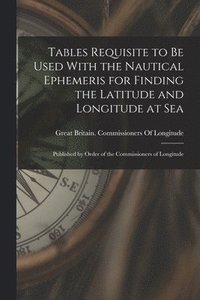 bokomslag Tables Requisite to Be Used With the Nautical Ephemeris for Finding the Latitude and Longitude at Sea