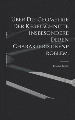 bokomslag ber die Geometrie der Kegelschnitte insbesondere deren Charakteristikenproblem.