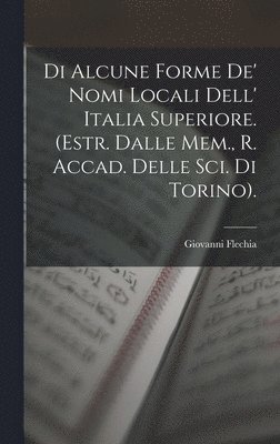 bokomslag Di Alcune Forme De' Nomi Locali Dell' Italia Superiore. (Estr. Dalle Mem., R. Accad. Delle Sci. Di Torino).