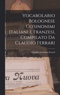 bokomslag Vocabolario Bolognese Co'sinonimi Italiani E Franzesi, Compilato Da Claudio Ferrari
