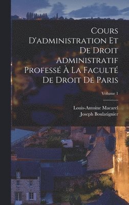 bokomslag Cours D'administration Et De Droit Administratif Profess  La Facult De Droit De Paris; Volume 1