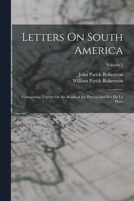 John Parish Robertson, William Parish Robertson - Letters On South America, Häftad