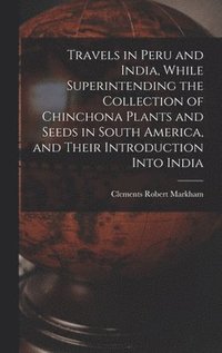 bokomslag Travels in Peru and India, While Superintending the Collection of Chinchona Plants and Seeds in South America, and Their Introduction Into India