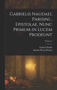 bokomslag Gabrielis Naudaei, Parisini... Epistolae, Nunc Primum in Lucem Prodeunt; Volume 1