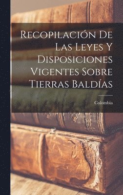 Colombia - Recopilación De Las Leyes Y Disposiciones Vigentes Sobre Tierras Baldías, Inbunden