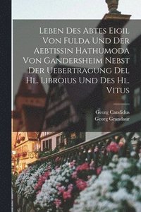 bokomslag Leben Des Abtes Eigil Von Fulda Und Der Aebtissin Hathumoda Von Gandersheim Nebst Der Uebertragung Del Hl. Libroius Und Des Hl. Vitus