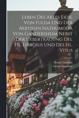 Leben Des Abtes Eigil Von Fulda Und Der Aebtissin Hathumoda Von Gandersheim Nebst Der Uebertragung Del Hl. Libroius Und Des Hl. Vitus