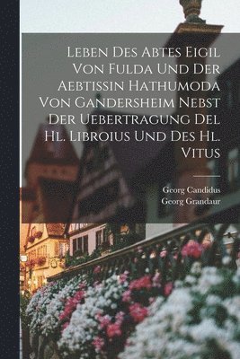 Leben Des Abtes Eigil Von Fulda Und Der Aebtissin Hathumoda Von Gandersheim Nebst Der Uebertragung Del Hl. Libroius Und Des Hl. Vitus 1