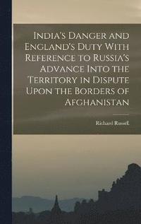 bokomslag India's Danger and England's Duty With Reference to Russia's Advance Into the Territory in Dispute Upon the Borders of Afghanistan
