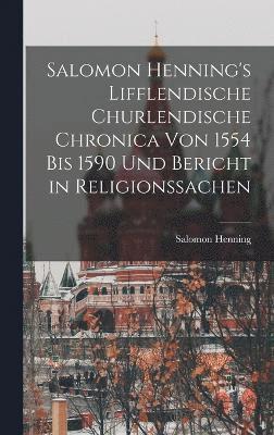 bokomslag Salomon Henning's Lifflendische Churlendische Chronica von 1554 bis 1590 und Bericht in Religionssachen