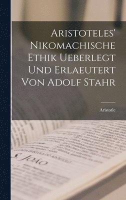 Aristotle - Aristoteles' Nikomachische Ethik ueberlegt und erlaeutert von Adolf Stahr, Inbunden