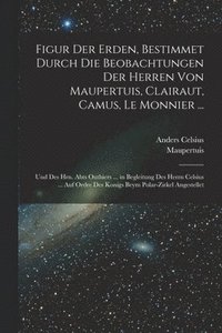 bokomslag Figur Der Erden, Bestimmet Durch Die Beobachtungen Der Herren Von Maupertuis, Clairaut, Camus, Le Monnier ...