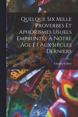 Quelque Six Mille Proverbes Et Aphorismes Usuels Emprunts  Notre ge Et Aux Sicles Derniers 1